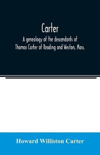 Carter, a genealogy of the descendants of Thomas Carter of Reading and Weston, Mass., and of Hebron and Warren, Ct. Also some account of the descendants of his brothers, Eleazer, Daniel, Ebenezer and Ezra, sons of Thomas Carter and grandsons of Rev. Thoma - Howard Williston Carter