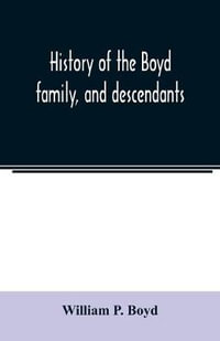 History of the Boyd family, and descendants, with historical sketches of the Ancient family of Boyd's in Scotland, from the year 1200, and those of ireland from the year 1680. with record of their descendants in Kent, New Windsor, Albany, Middletown and S - William P. Boyd