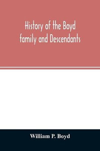 History of the Boyd family and descendants, with historical sketches of the ancient family of Boyd's in Scotland from the year 1200, and those of Ireland from the year 1680, with records of their descendants in Kent, New Windsor, Albany, Middletown and Sa - William P. Boyd