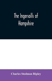 The Ingersolls of Hampshire : a genealogical history of the family from their settlement in America, in the line of John Ingersoll of Westfield, Mass. - Charles Stedman Ripley