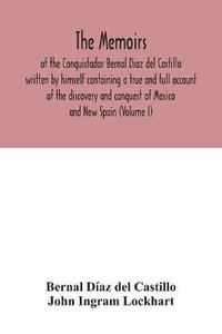 The Memoirs, of the Conquistador Bernal Diaz del Castillo written by himself containing a true and full account of the discovery and conquest of Mexico and New Spain (Volume I) - Bernal Díaz del Castillo