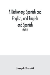 A dictionary, Spanish and English, and English and Spanish, containing the signification of words and their different uses together with the terms of arts, sciences, and trades (Part I) Spanish and English - Joseph Baretti