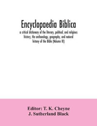 Encyclopaedia Biblica : a critical dictionary of the literary, political, and religious history, the archaeology, geography, and natural history of the Bible (Volume III) - T. K. Cheyne