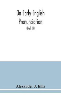 On early English pronunciation : with especial reference to Shakspere and Chaucer, containing an investigation of the correspondence of writing with speech in England from the Anglosaxon period to the present day (Part IV) - Alexander J. Ellis