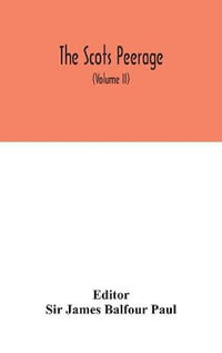 The Scots peerage : founded on Wood's ed. of Sir Robert Douglas's Peerage of Scotland; containing an historical and genealogical account of the nobility of that kingdom (Volume II) - Sir James Balfour Paul