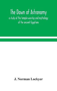 The dawn of astronomy; a study of the temple-worship and mythology of the ancient Egyptians - J. Norman Lockyer