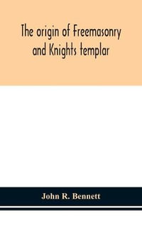 The origin of Freemasonry and Knights templar - John R. Bennett