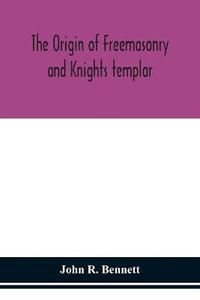 The origin of Freemasonry and Knights templar - John R. Bennett