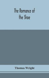 The romance of the shoe : being the history of shoemaking in all ages, and especially in England and Scotland - Thomas Wright