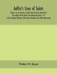 Aelfric's Lives of saints; Being a set of Sermons on Saints Days formerly observed by the english Church Edited From Manuscript Julius E. Vii In The Cottonian Collection, With Various Readings From Other Manuscripts - Walter W. Skeat