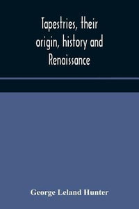 Tapestries, their origin, history and renaissance - George Leland Hunter