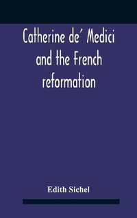 Catherine De' Medici And The French Reformation - Edith Sichel