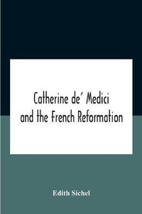 Catherine De' Medici And The French Reformation - Edith Sichel