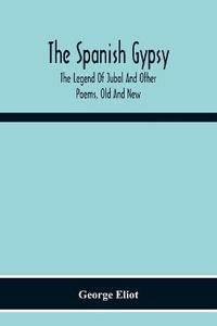 The Spanish Gypsy; The Legend Of Jubal And Other Poems, Old And New - George Eliot