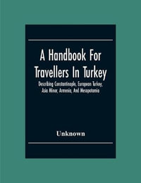 A Handbook For Travellers In Turkey : Describing Constantinople, European Turkey, Asia Minor, Armenia, And Mesopotamia - Unknown