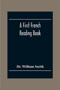 A First French Reading Book, Containing Fables, Anecdotes, Inventions, Discoveries, Natural History, French History; With Grammatical Questions And Notes, And A Copious Etymological Dictionary - Dr. William Smith