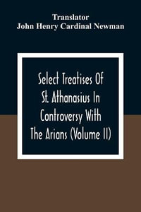 Select Treatises Of St. Athanasius In Controversy With The Arians (Volume Ii) - John Henry Cardinal Newman