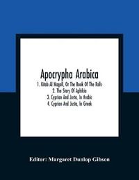 Apocrypha Arabica; 1. Kitab Al Magall, Or The Book Of The Rolls 2. The Story Of Aphikia 3. Cyprian And Justa, In Arabic 4. Cyprian And Justa, In Greek - Margaret Dunlop Gibson