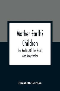 Mother Earth'S Children; The Frolics Of The Fruits And Vegetables - Elizabeth Gordon