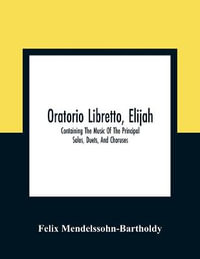 Oratorio Libretto, Elijah. Containing The Music Of The Principal Solos, Duets, And Choruses - Felix Mendelssohn-Bartholdy