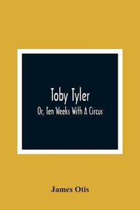 Toby Tyler; Or, Ten Weeks With A Circus - James Otis