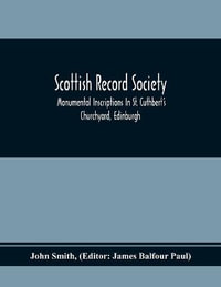 Scottish Record Society; Monumental Inscriptions In St. Cuthbert'S Churchyard, Edinburgh - John Smith