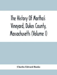 The History Of Martha'S Vineyard, Dukes County, Massachusetts (Volume I) - Charles Edward Banks