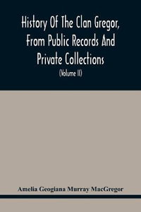 History Of The Clan Gregor, From Public Records And Private Collections; Comp. At The Request Of The Clan Gregor Society (Volume Ii) - Amelia Geogiana Murray MacGregor