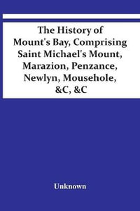 The History Of Mount'S Bay, Comprising Saint Michael'S Mount, Marazion, Penzance, Newlyn, Mousehole, &C, &C - Unknown