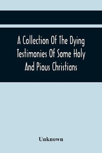 A Collection Of The Dying Testimonies Of Some Holy And Pious Christians, Who Lived In Scotland Before And Since The Revolution - Unknown