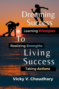 Dreaming Success To Living Success : A Beginner's Guide for Learning Principles, Realizing Strengths and Taking Actions For A Better Life. - Vicky V. Choudhary