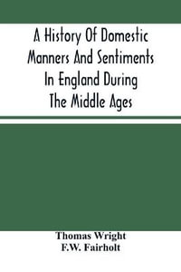 A History Of Domestic Manners And Sentiments In England During The Middle Ages - Thomas Wright