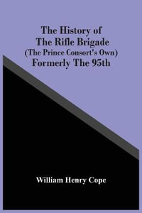 The History Of The Rifle Brigade (The Prince Consort'S Own) Formerly The 95Th - William Henry Cope