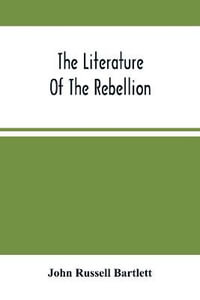 The Literature Of The Rebellion : A Catalogue Of Books And Pamphlets Relating To The Civil War In The United States, And On Subjects Growing Out Of That Event, Together With Works On American Slavery, And Essays From Reviews On The Same Subjects - John Russell Bartlett