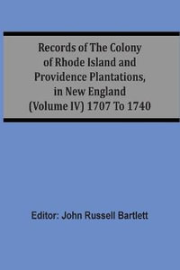 Records Of The Colony Of Rhode Island And Providence Plantations, In New England (Volume Iv) 1707 To 1740 - John Russell Bartlett