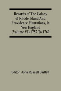 Records Of The Colony Of Rhode Island And Providence Plantations, In New England (Volume Vi) 1757 To 1769 - John Russell Bartlett