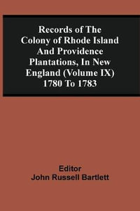 Records Of The Colony Of Rhode Island And Providence Plantations, In New England (Volume Ix) 1780 To 1783 - John Russell Bartlett