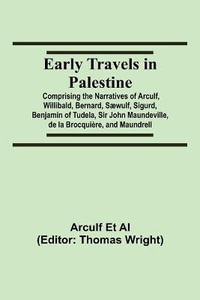 Early Travels in Palestine; Comprising the Narratives of Arculf, Willibald, Bernard, S¦wulf, Sigurd, Benjamin of Tudela, Sir John Maundeville, de la Brocqui¨re, and Maundrell - Arculf