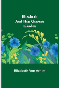 Elizabeth and Her German Garden - Elizabeth Von Arnim