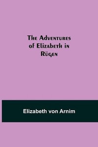 The Adventures of Elizabeth in Rugen - Elizabeth Von Arnim