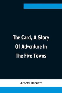 The Card, A Story Of Adventure In The Five Towns - Arnold Bennett