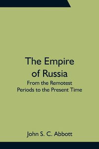 The Empire of Russia : From the Remotest Periods to the Present Time - John S C Abbott