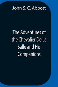 The Adventures Of The Chevalier De La Salle And His Companions, In Their Explorations Of The Prairies, Forests, Lakes, And Rivers, Of The New World, And Their Interviews With The Savage Tribes, Two Hundred Years Ago - John S. C. Abbott