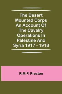 The Desert Mounted Corps An Account Of The Cavalry Operations In Palestine And Syria 1917 - 1918 - R.M.P. Preston