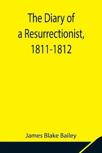 The Diary of a Resurrectionist, 1811-1812 To Which Are Added an Account of the Resurrection Men in London and a Short History of the Passing of the Anatomy Act - James Blake Bailey