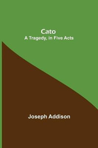 Cato; A Tragedy, in Five Acts - Joseph Addison