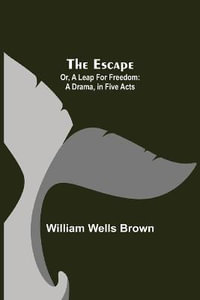 The Escape; Or, A Leap For Freedom : A Drama, in Five Acts - William Wells Brown