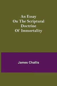 An Essay on the Scriptural Doctrine of Immortality - James Challis