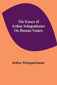 The Essays of Arthur Schopenhauer; On Human Nature - Arthur Schopenhauer