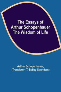 The Essays of Arthur Schopenhauer; the Wisdom of Life - Arthur Schopenhauer